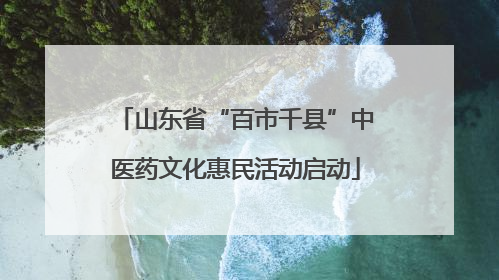 山东省“百市千县”中医药文化惠民活动启动